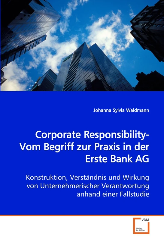 Corporate Responsibility-Vom Begriff zur Praxis in der Erste Bank AG: Konstruktion, Verständnis und Wirkung von Unternehmerischer Verantwortung anhand einer Fallstudie