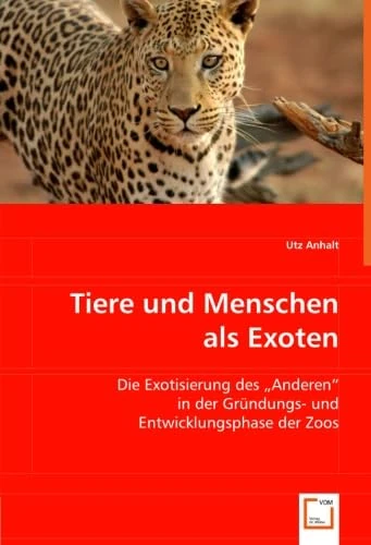 Tiere und Menschen als Exoten: Die Exotisierung des "Anderen" in der Gründungs- und Entwicklungsphase der Zoos