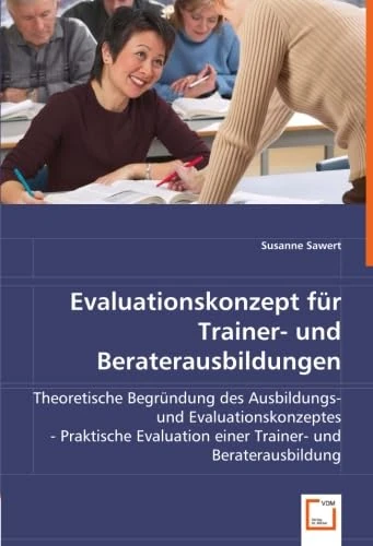 Evaluationskonzept für Trainer- und Beraterausbildungen: Theoretische Begründung des Ausbildungs- und Evaluationskonzeptes. Praktische Evaluation einer Trainer- und Beraterausbildung.