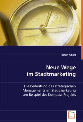 Neue Wege im Stadtmarketing: Die Bedeutung des strategischen Managements im Stadtmarketing am Beispiel des Kompass-Projekts