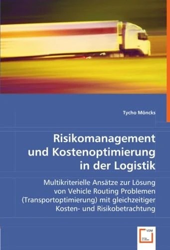 Risikomanagement und Kostenoptimierung in der Logistik: Multikriterielle Ansätze zur Lösung von Vehicle Routing Problemen (Transportoptimierung) mit gleichzeitiger Kosten- und Risikobetrachtung