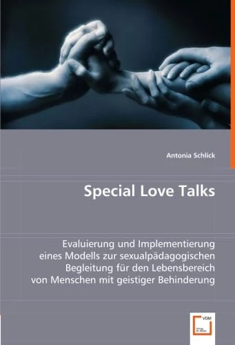 Special Love Talks: Evaluierung und Implementierung eines Modells zur sexualpädagogischen Begleitung für den Lebensbereich von Menschen mit geistiger Behinderung