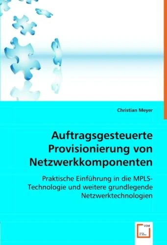 Auftragsgesteuerte Provisionierung von Netzwerkkomponenten: Praktische Einführung in die MPLS-Technologie und weitere grundlegende Netzwerktechnologien