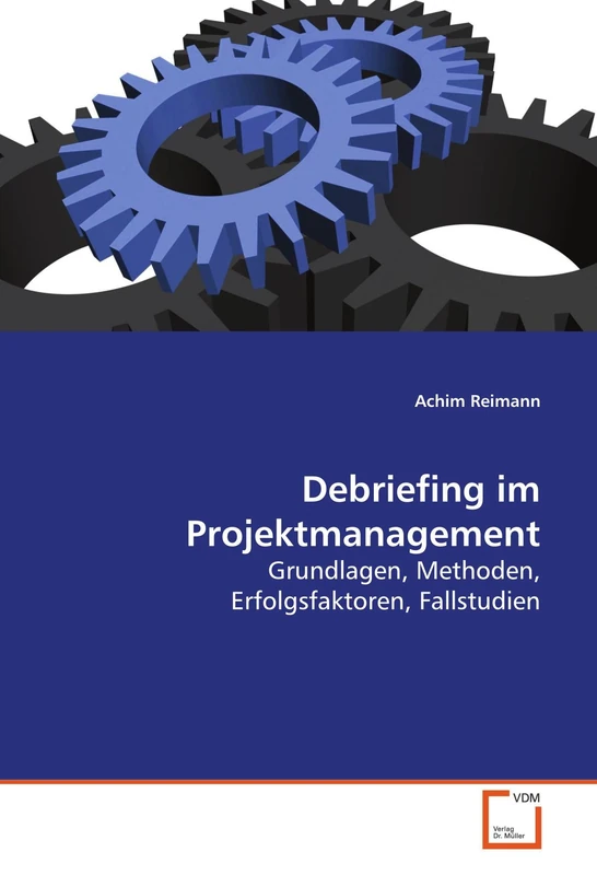 Debriefing im Projektmanagement: Grundlagen, Methoden, Erfolgsfaktoren, Fallstudien