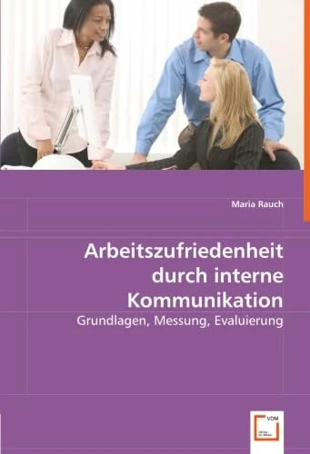 Arbeitszufriedenheit durch interne Kommunikation: Grundlagen, Messung, Evaluierung