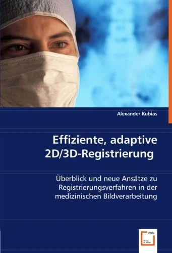 Effiziente, adaptive 2D/3D-Registrierung: Überblick und neue Ansätze zu Registrierungsverfahren in der medizinischen Bildverarbeitung