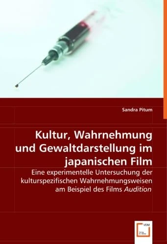Kultur, Wahrnehmung und Gewaltdarstellung im japanischen Film: Eine experimentelle Untersuchung der kulturspezifischen Wahrnehmungsweisen am Beispiel des Films ''Audition''