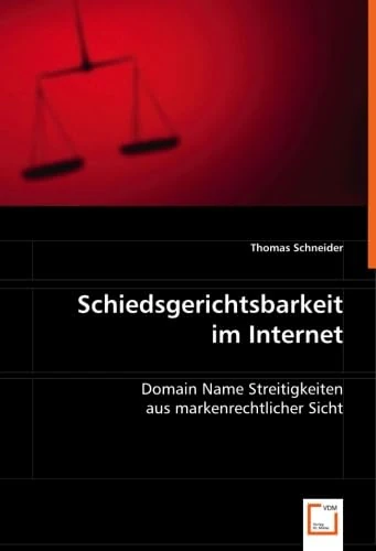 Schiedsgerichtsbarkeit im Internet: Domain Name Streitigkeiten aus markenrechtlicher Sicht