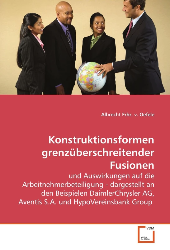 Konstruktionsformen grenzüberschreitender Fusionen: und Auswirkungen auf die Arbeitnehmerbeteiligung - dargestellt an den Beispielen DaimlerChrysler AG, Aventis S.A. und HypoVereinsbank Group