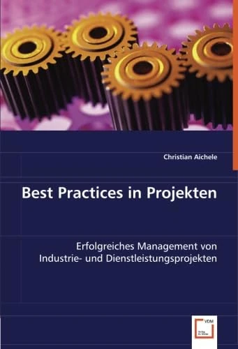 Best Practices in Projekten: Erfolgreiches Management von Industrie- und Dienstleistungsprojekten