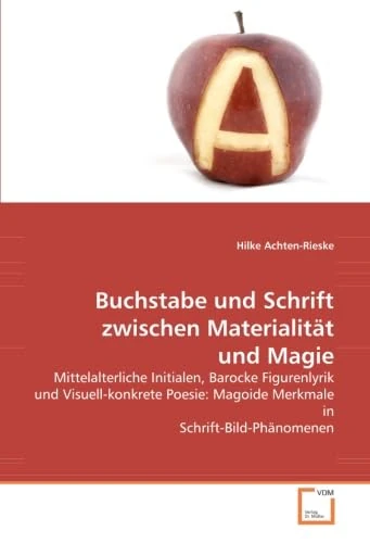 Buchstabe und Schrift zwischen Materialität und Magie: Mittelalterliche Initialen, Barocke Figurenlyrik und Visuell-konkrete Poesie: Magoide Merkmale in Schrift-Bild-Phänomenen