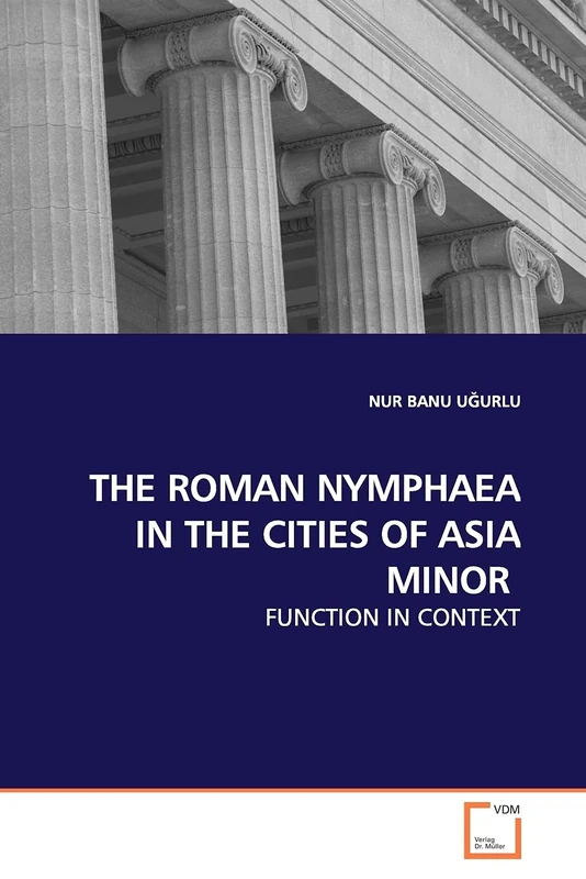 THE ROMAN NYMPHAEA IN THE CITIES OF ASIA MINOR: FUNCTION IN CONTEXT