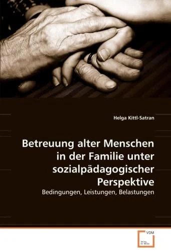 Betreuung alter Menschen in der Familie unter sozialpädagogischer Perspektive: Bedingungen, Leistungen, Belastungen