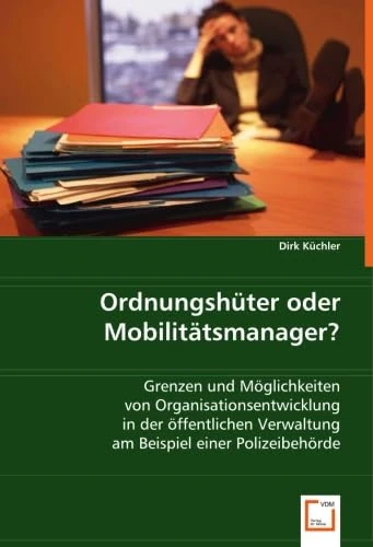 Ordnungshüter oder Mobilitätsmanager?: Grenzen und Möglichkeiten von Organisationsentwicklung in der öffentlichen Verwaltung am Beispiel einer Polizeibehörde