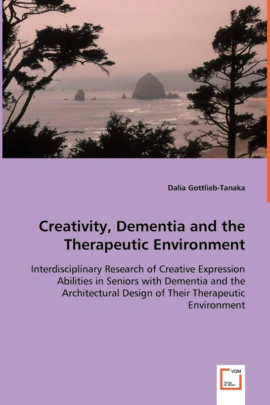 Creativity, Dementia and the Therapeutic Environment - Interdisciplinary Research of Creative Expression Abilities in Seniors with Dementia and the ... Design of Their Therapeutic Environment