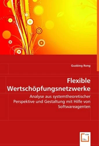 Flexible Wertschöpfungsnetzwerke: Analyse aus systemtheoretischer Perspektive und Gestaltung mit Hilfe von Softwareagenten