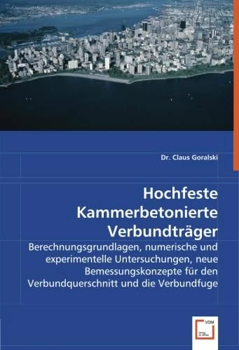 Hochfeste Kammerbetonierte Verbundträger: Berechnungsgrundlagen, numerische und experimentelle Untersuchungen, neue Bemessungskonzepte für den Verbundquerschnitt und die Verbundfuge