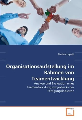 Organisationsaufstellung im Rahmen von Teamentwicklung: Analyse und Evaluation eines Teamentwicklungsprojektes in der Fertigungsindustrie