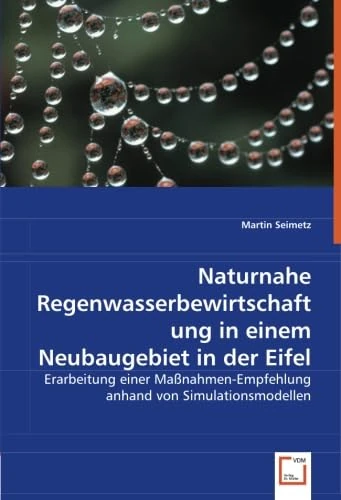 Naturnahe Regenwasserbewirtschaftung in einem Neubaugebiet in der Eifel: Erarbeitung einer Maßnahmen-Empfehlung anhand von Simulationsmodellen