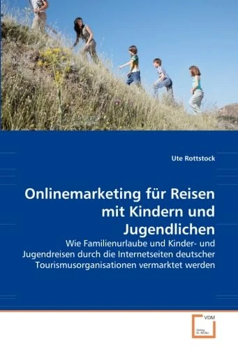 Onlinemarketing für Reisen mit Kindern und Jugendlichen: Wie Familienurlaube und Kinder- und Jugendreisen durch die Internetseiten deutscher Tourismusorganisationen vermarktet werden