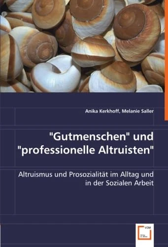 "Gutmenschen" und "professionelle Altruisten": Altruismus und Prosozialität im Alltag und in der Sozialen Arbeit