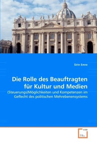 Die Rolle des Beauftragten für Kultur und Medien: (Steuerungs)Möglichkeiten und Kompetenzen im Geflecht des politischen Mehrebenensystems
