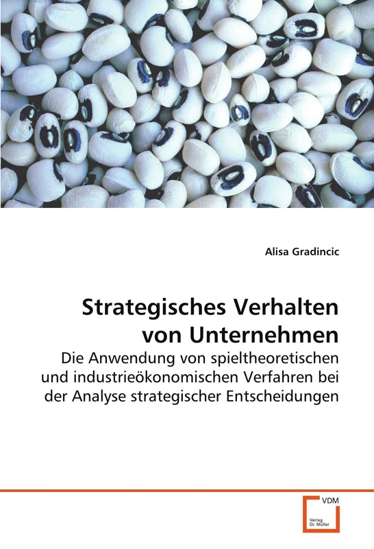 Strategisches Verhalten von Unternehmen: Die Anwendung von spieltheoretischen und industrieökonomischen Verfahren bei der Analyse strategischer Entscheidungen