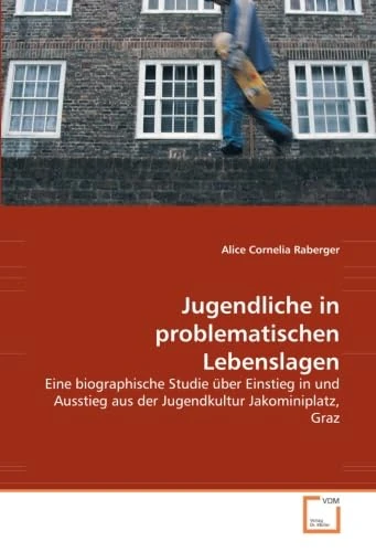 Jugendliche in problematischen Lebenslagen: Eine biographische Studie über Einstieg in und Ausstieg aus der Jugendkultur Jakominiplatz, Graz
