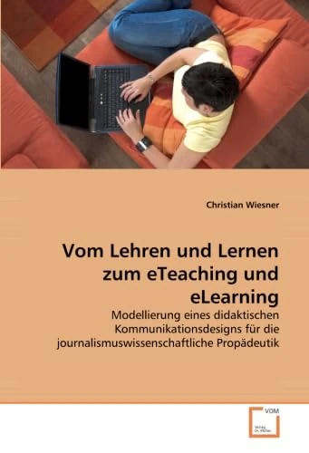 Vom Lehren und Lernen zum eTeaching und eLearning: Modellierung eines didaktischen Kommunikationsdesigns für die journalismuswissenschaftliche Propädeutik