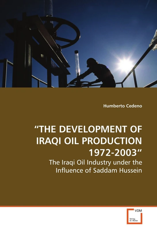 ¿THE DEVELOPMENT OF IRAQI OIL PRODUCTION 1972-2003¿: The Iraqi Oil Industry under the Influence of Saddam Hussein