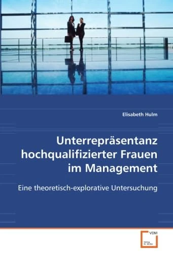 Unterrepräsentanz hochqualifizierter Frauen im Management: Eine theoretisch-explorative Untersuchung - Image 1