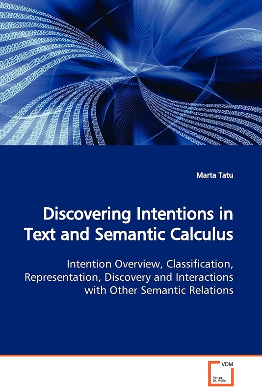 Discovering Intentions in Text and Semantic Calculus: Intention Overview, Classification, Representation, Discovery and Interactions with Other Semantic Relations