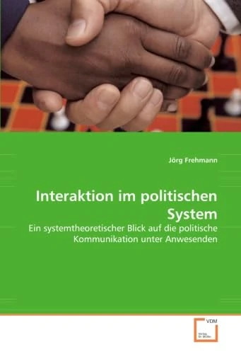 Interaktion im politischen System: Ein systemtheoretischer Blick auf die politische Kommunikation unter Anwesenden