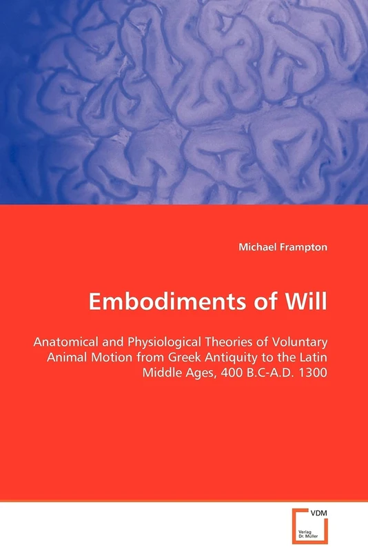 Embodiments of Will: Anatomical and Physiological Theories of Voluntary Animal Motion from Greek Antiquity to the Latin Middle Ages, 400 B.C-A.D. 1300