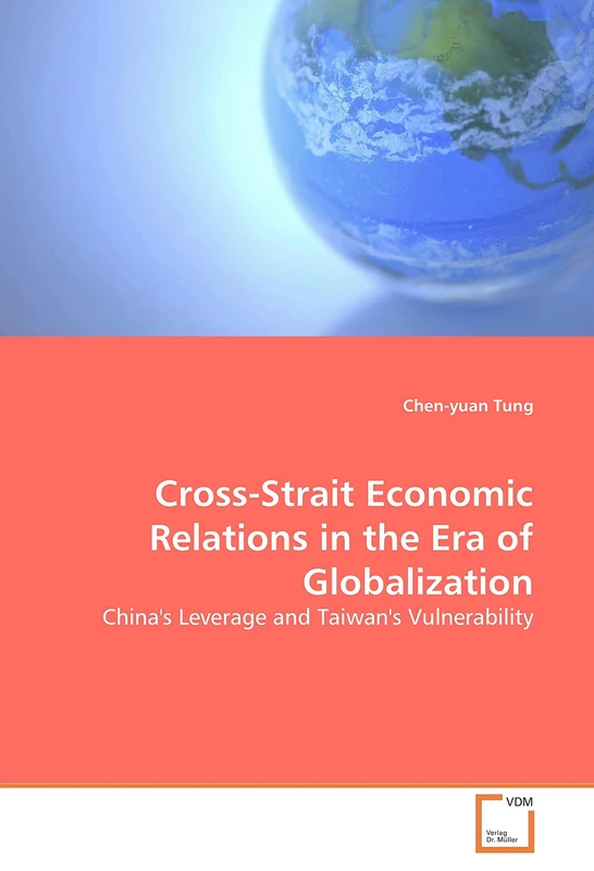 Cross-Strait Economic Relations in the Era of Globalization: China's Leverage and Taiwan's Vulnerability
