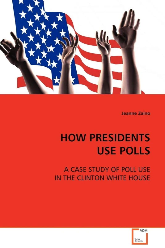 HOW PRESIDENTS USE POLLS: A CASE STUDY OF POLL USE IN THE CLINTON WHITE HOUSE