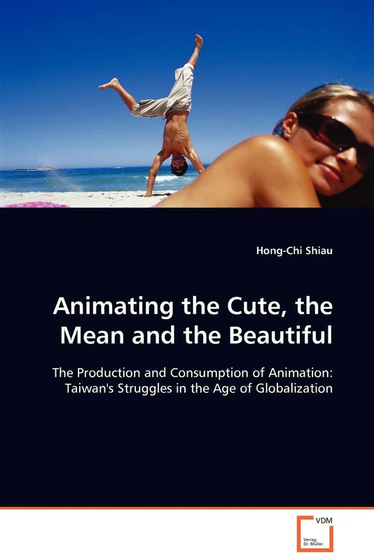 Animating the Cute, the Mean and the Beautiful: The Production and Consumption of Animation: Taiwan's Struggles in the Age of Globalization