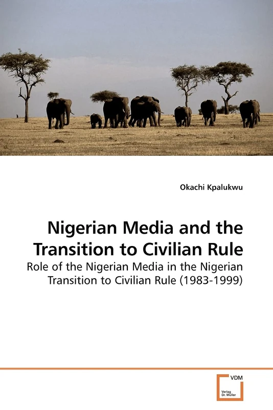 Nigerian Media and the Transition to Civilian Rule: Role of the Nigerian Media in the Nigerian Transition to Civilian Rule (1983-1999)