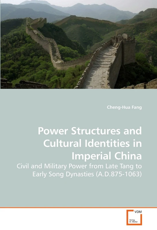 Power Structures and Cultural Identities in Imperial China: Civil and Military Power from Late Tang to Early Song Dynasties (A.D.875-1063)
