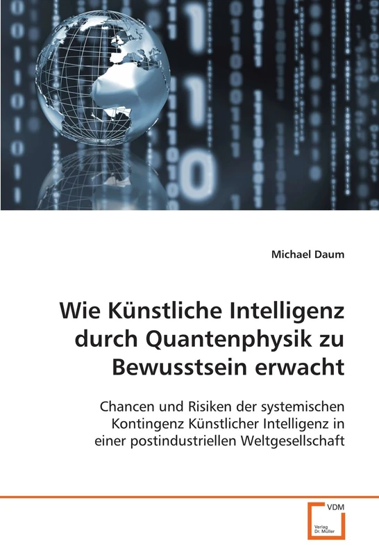 Wie Künstliche Intelligenz durch Quantenphysik zu Bewusstsein erwacht: Chancen und Risiken der systemischen Kontingenz Künstlicher Intelligenz in einer postindustriellen Weltgesellschaft