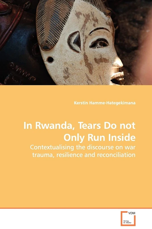 In Rwanda, Tears Do not Only Run Inside: Contextualising the discourse on war trauma, resilience and reconciliation