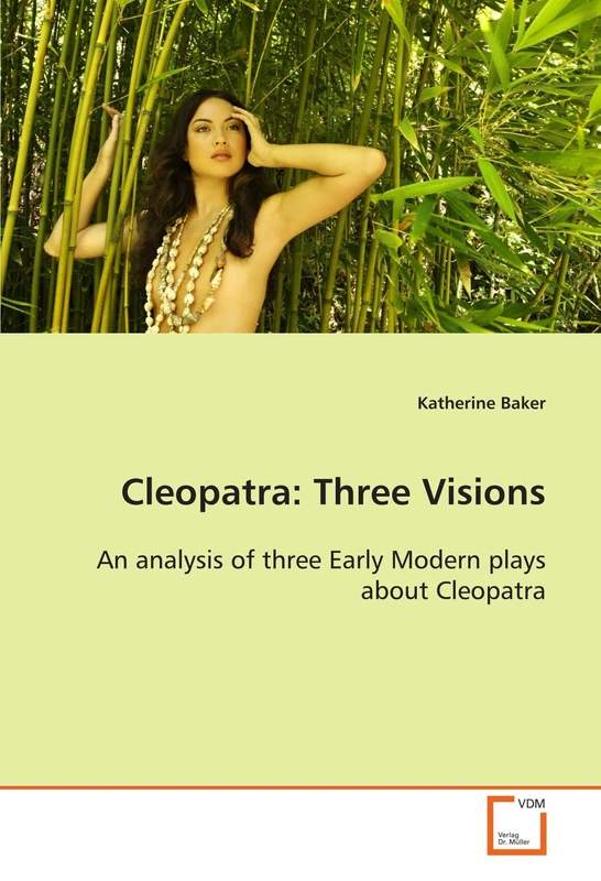 Cleopatra:Three Visions: An analysis of three Early Modern plays about Cleopatra