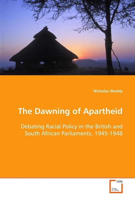 The Dawning of Apartheid: Debating Racial Policy in the British and South African Parliaments, 1945-1948