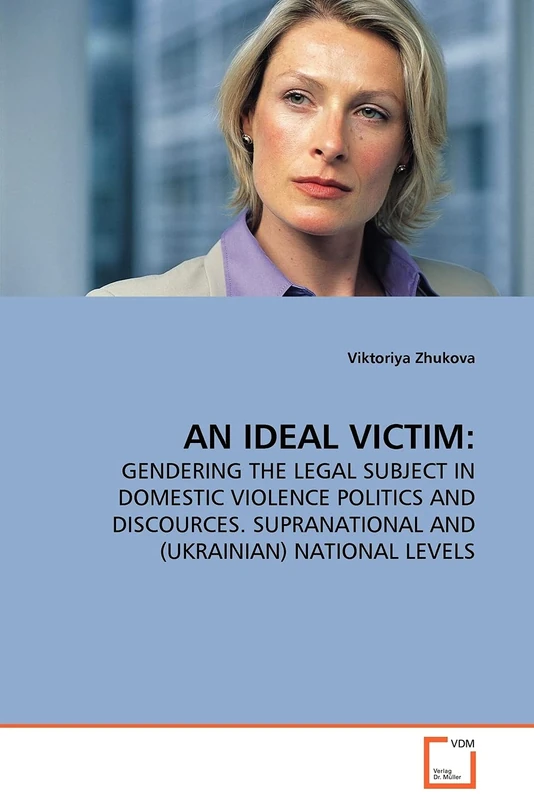 AN IDEAL VICTIM:: GENDERING THE LEGAL SUBJECT IN DOMESTIC VIOLENCE POLITICS AND DISCOURCES. SUPRANATIONAL AND (UKRAINIAN) NATIONAL LEVELS