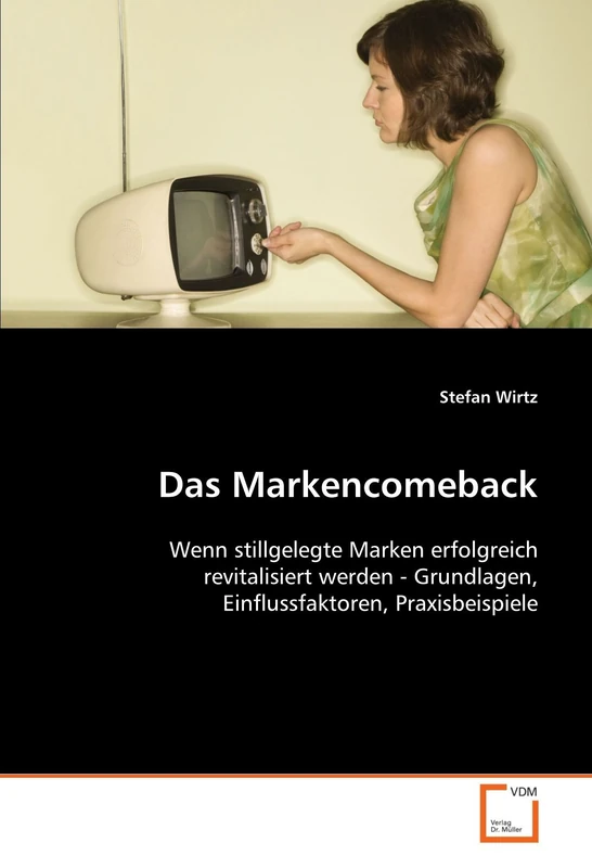 Das Markencomeback: Wenn stillgelegte Marken erfolgreich revitalisiert werden - Grundlagen, Einflussfaktoren, Praxisbeispiele