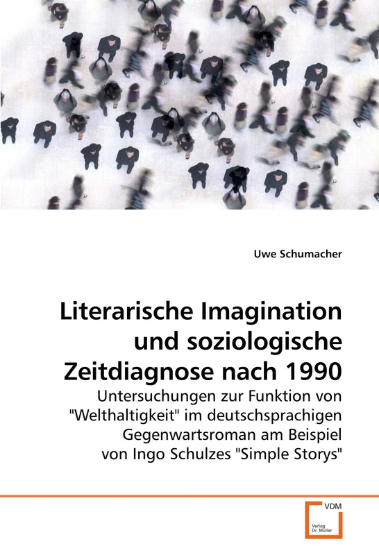 Literarische Imagination und soziologische Zeitdiagnose nach 1990: Untersuchungen zur Funktion von "Welthaltigkeit" im deutschsprachigen Gegenwartsroman am Beispiel von Ingo Schulzes "Simple Storys"