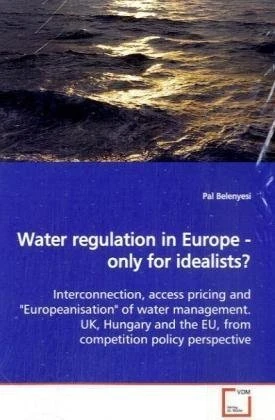 Water regulation in Europe - only for idealists?: Interconnection, access pricing and "Europeanisation" of water management. UK, Hungary and the EU, from competition policy perspective.