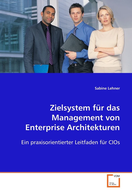 Zielsystem für das Management von Enterprise Architekturen: Ein praxisorientierter Leitfaden für CIOs