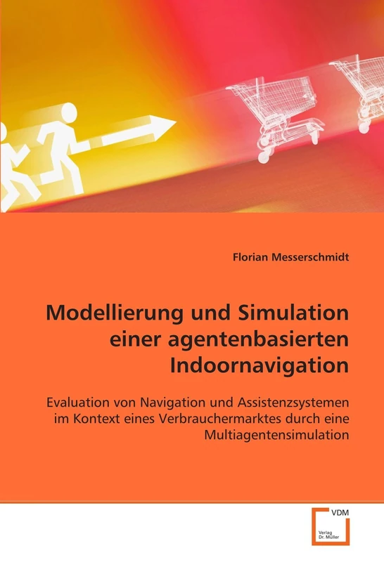 Modellierung und Simulation einer agentenbasierten Indoornavigation: Evaluation von Navigation und Assistenzsystemen im Kontext eines Verbrauchermarktes durch eine Multiagentensimulation