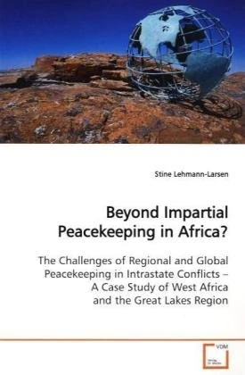 Beyond Impartial Peacekeeping in Africa?: The Challenges of Regional and Global Peacekeeping in Intrastate Conflicts ¿ A Case Study of West Africa and the Great Lakes Region.